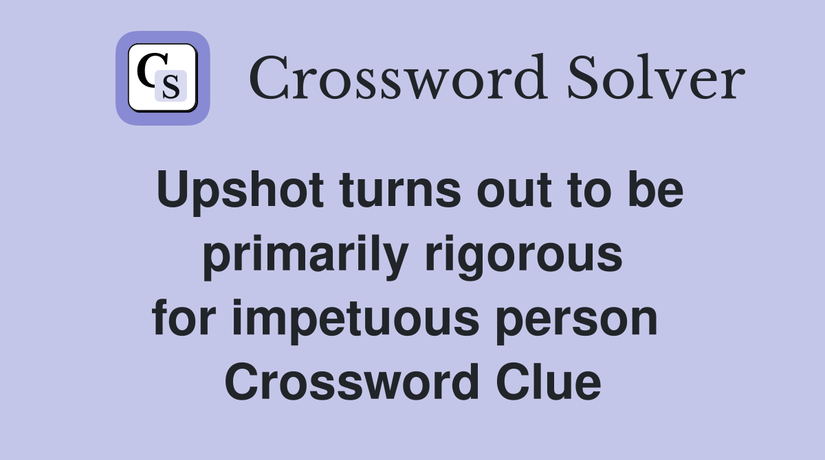 Upshot turns out to be primarily rigorous for impetuous person  Crossword Clue