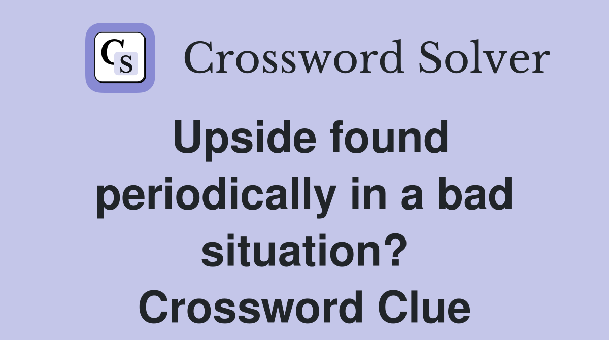 Upside found periodically in a bad situation? Crossword Clue