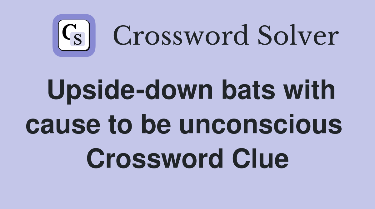 Upside-down bats with cause to be unconscious  Crossword Clue
