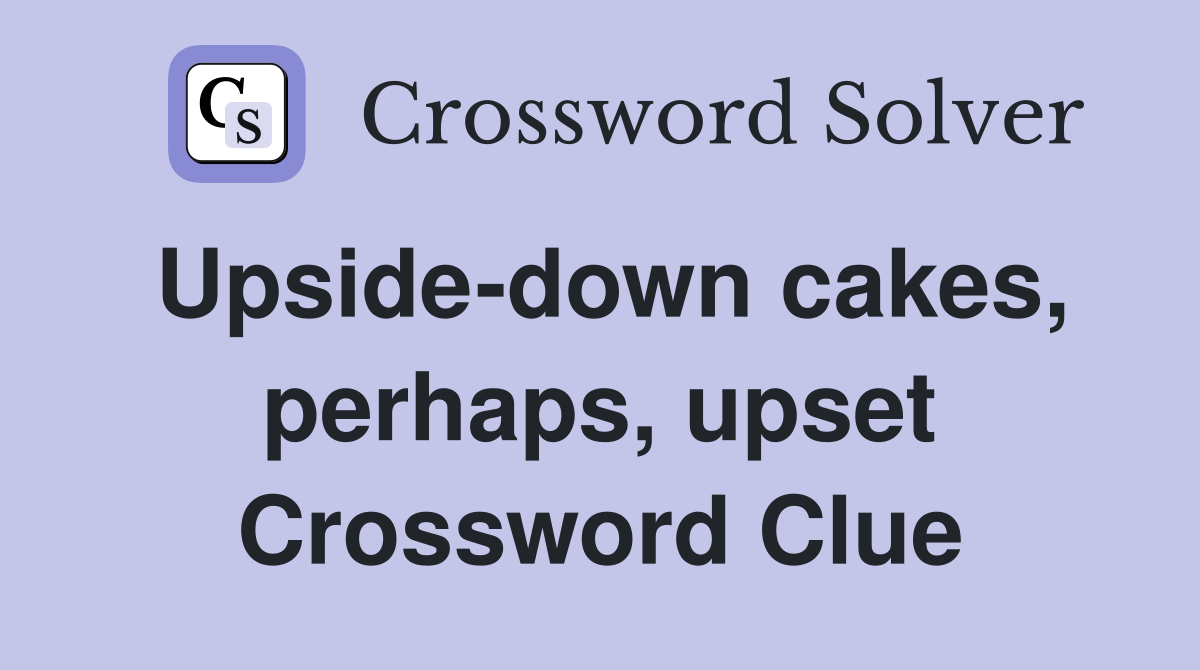 Upside-down cakes, perhaps, upset Crossword Clue