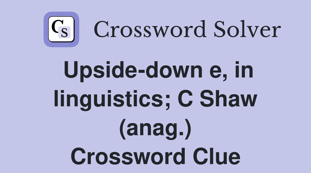 Upside-down e, in linguistics; C Shaw (anag.) Crossword Clue