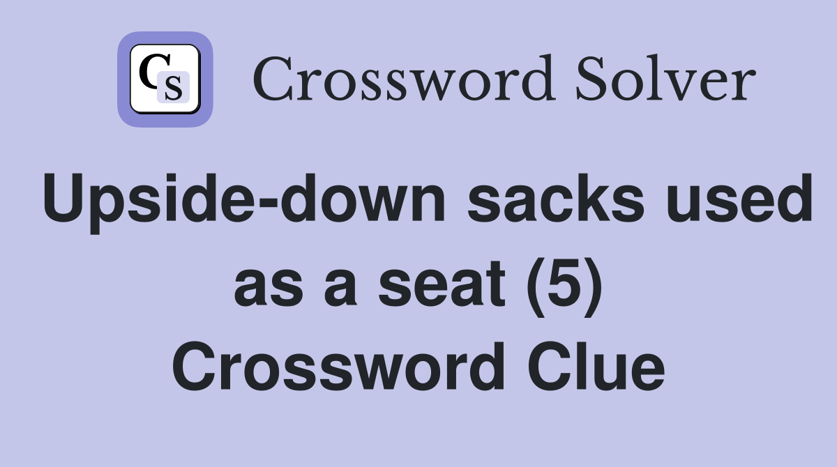 Upside-down sacks used as a seat (5) Crossword Clue