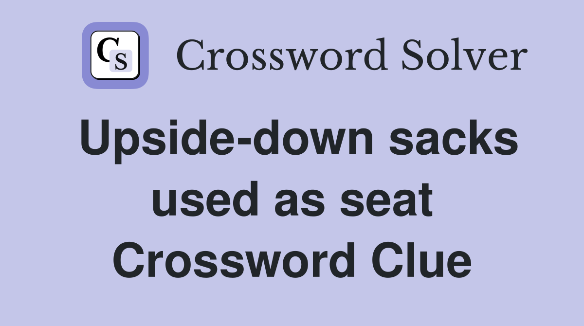 Upside-down sacks used as seat Crossword Clue
