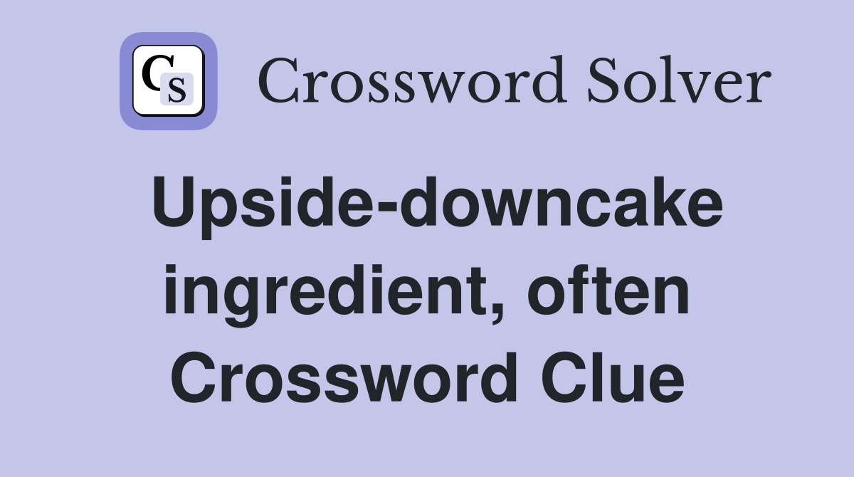 Upside-downcake ingredient, often Crossword Clue
