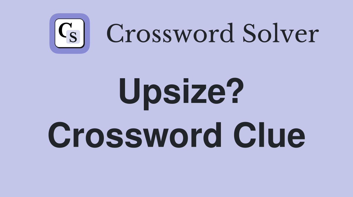 Upsize? Crossword Clue