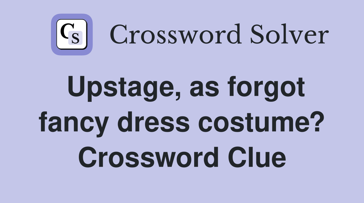 Upstage, as forgot fancy dress costume? Crossword Clue