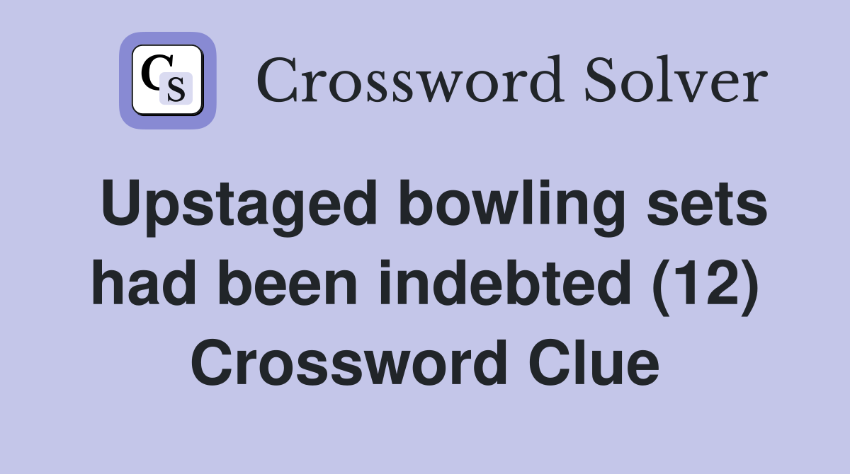Upstaged bowling sets had been indebted (12) Crossword Clue