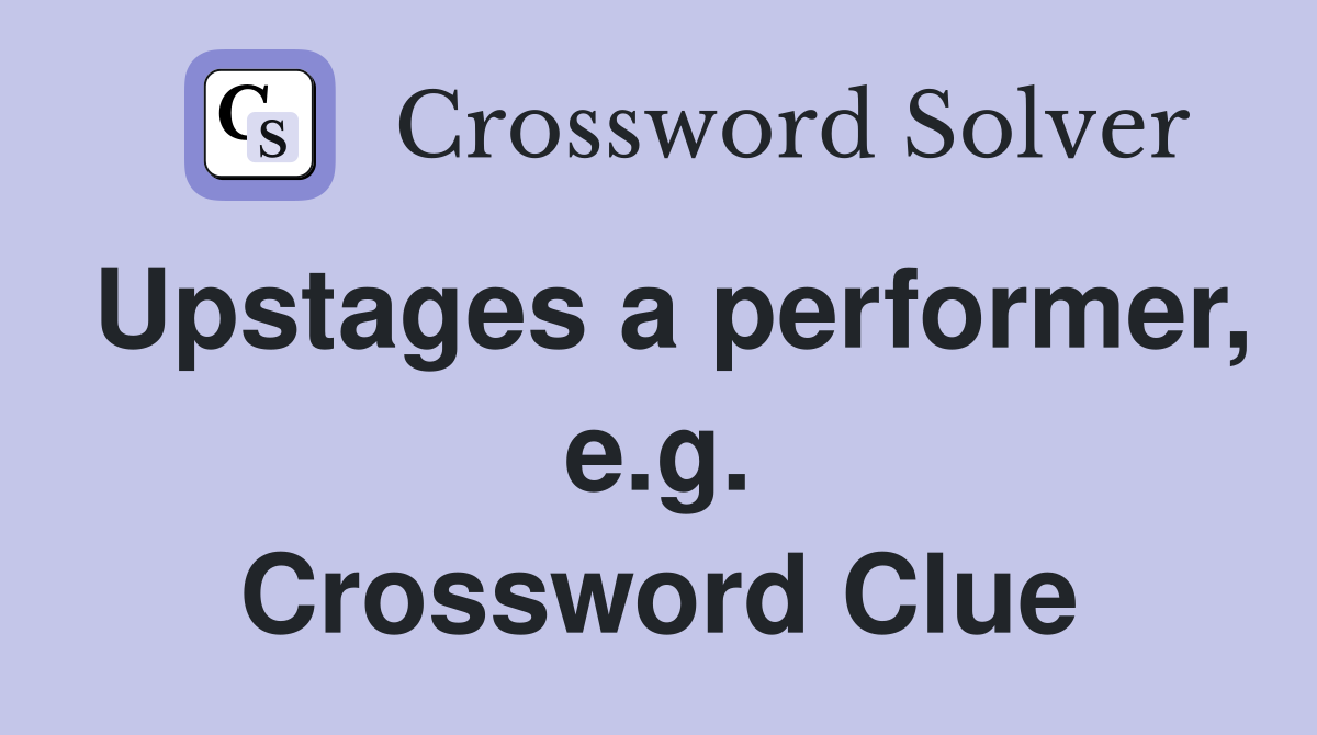 Upstages a performer, e.g. Crossword Clue