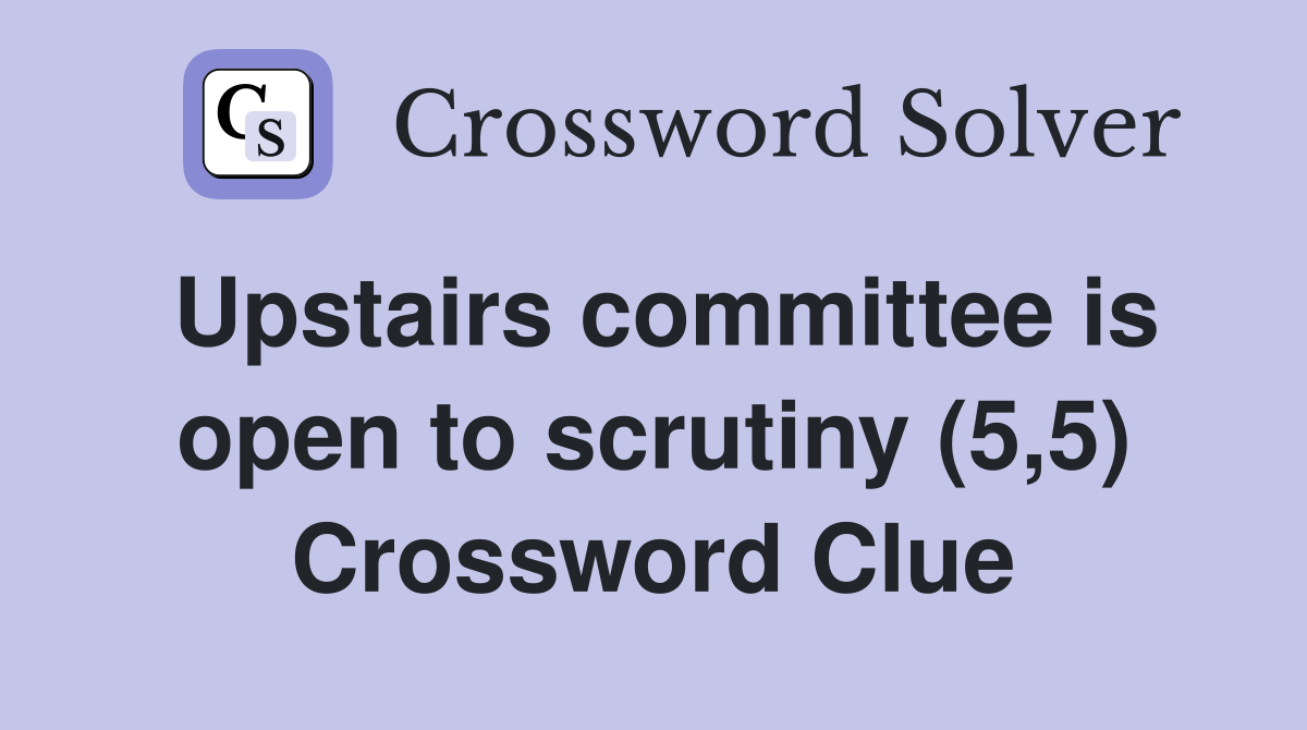 Upstairs committee is open to scrutiny (5,5) Crossword Clue