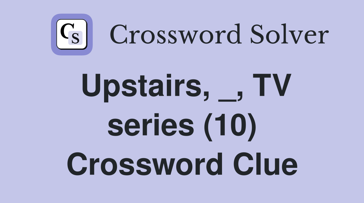 Upstairs, _, TV series (10) Crossword Clue