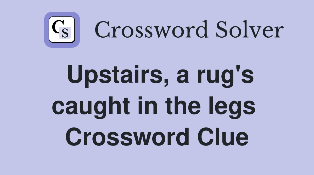 Upstairs, a rug's caught in the legs  Crossword Clue