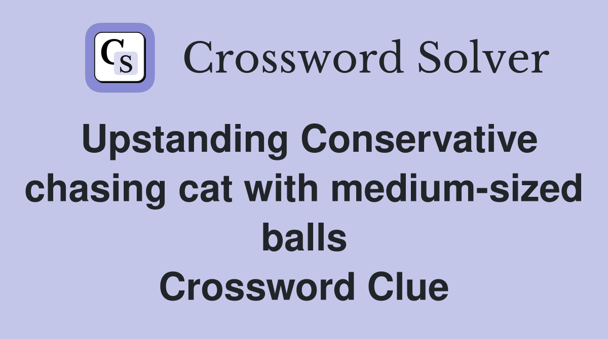 Upstanding Conservative chasing cat with medium-sized balls Crossword Clue