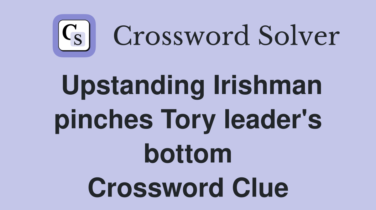Upstanding Irishman pinches Tory leader's bottom Crossword Clue