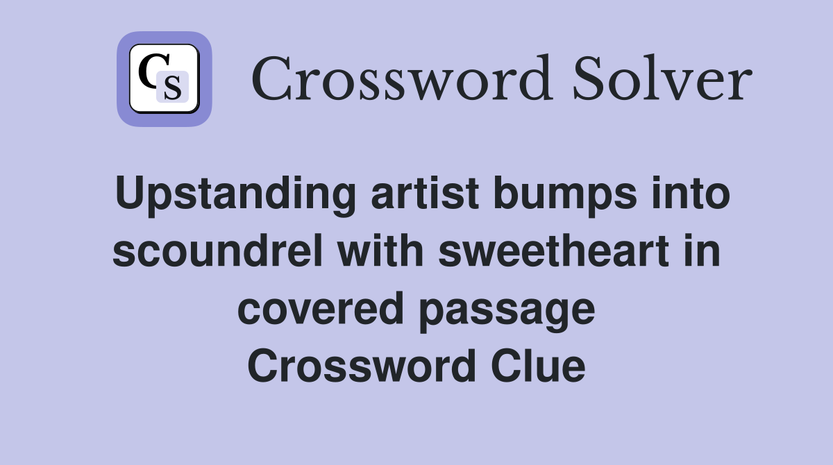 Upstanding artist bumps into scoundrel with sweetheart in covered passage Crossword Clue