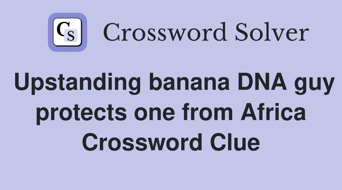 Upstanding banana DNA guy protects one from Africa Crossword Clue