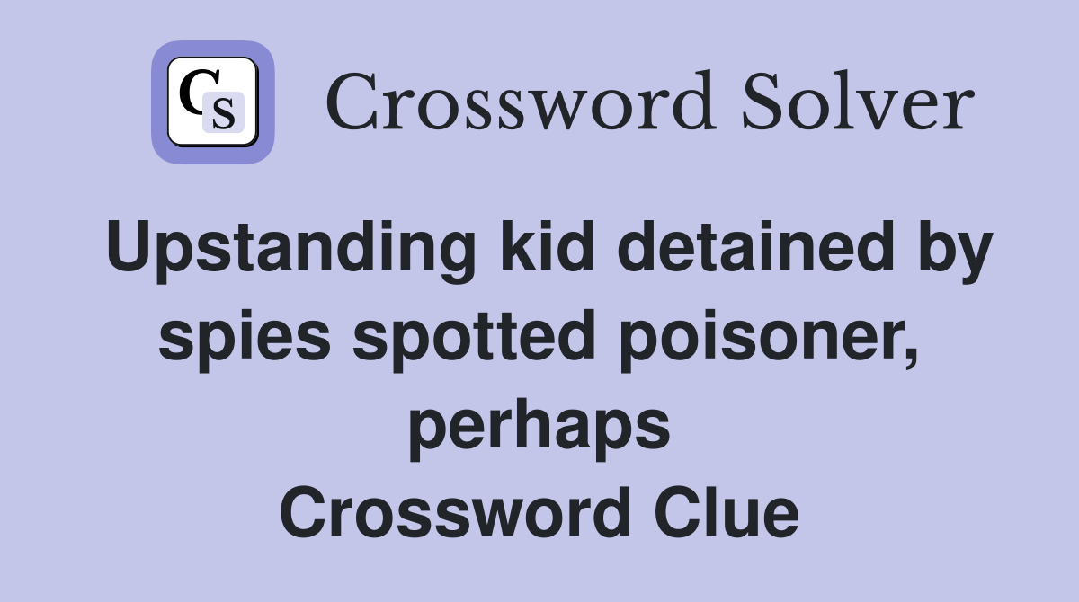 Upstanding kid detained by spies spotted poisoner, perhaps Crossword Clue