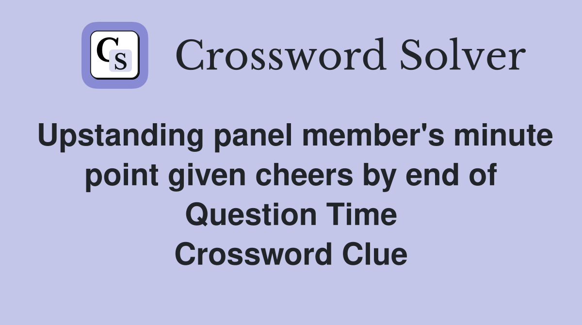 Upstanding panel member's minute point given cheers by end of Question Time Crossword Clue