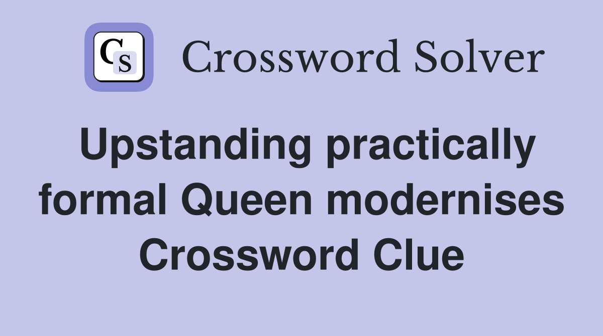 Upstanding practically formal Queen modernises Crossword Clue