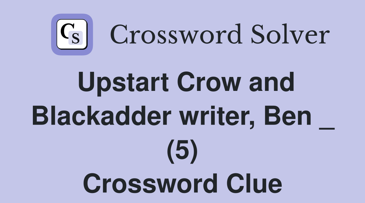 Upstart Crow and Blackadder writer, Ben _ (5) Crossword Clue