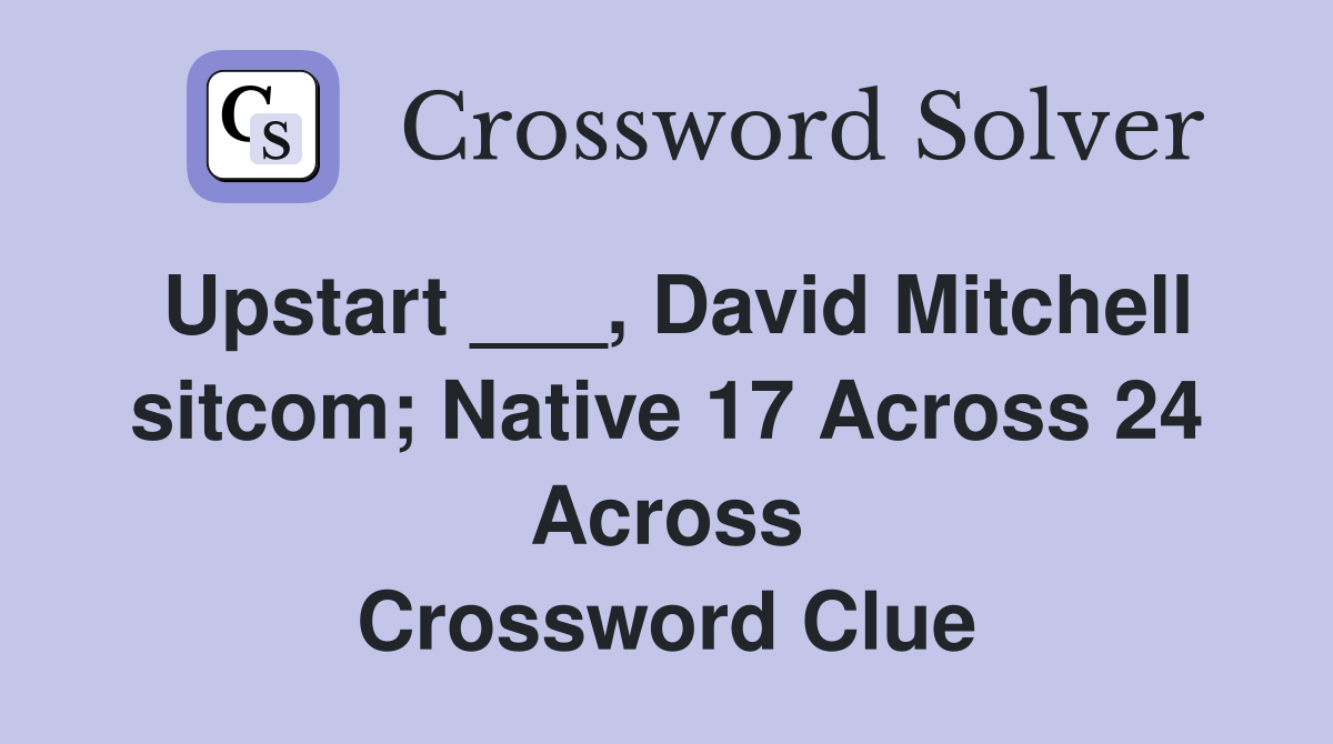 Upstart ___, David Mitchell sitcom; Native 17 Across 24 Across Crossword Clue