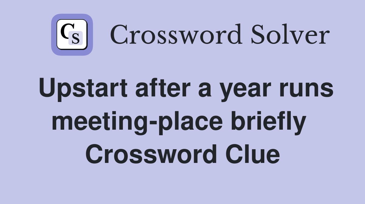 Upstart after a year runs meeting-place briefly  Crossword Clue