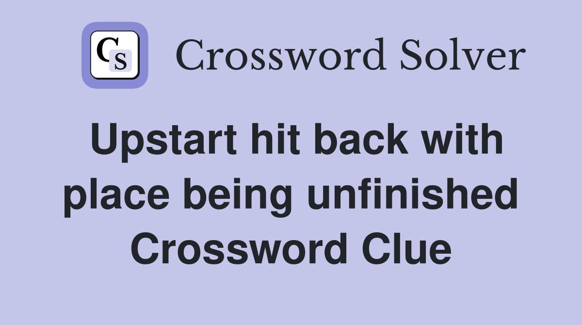 Upstart hit back with place being unfinished Crossword Clue