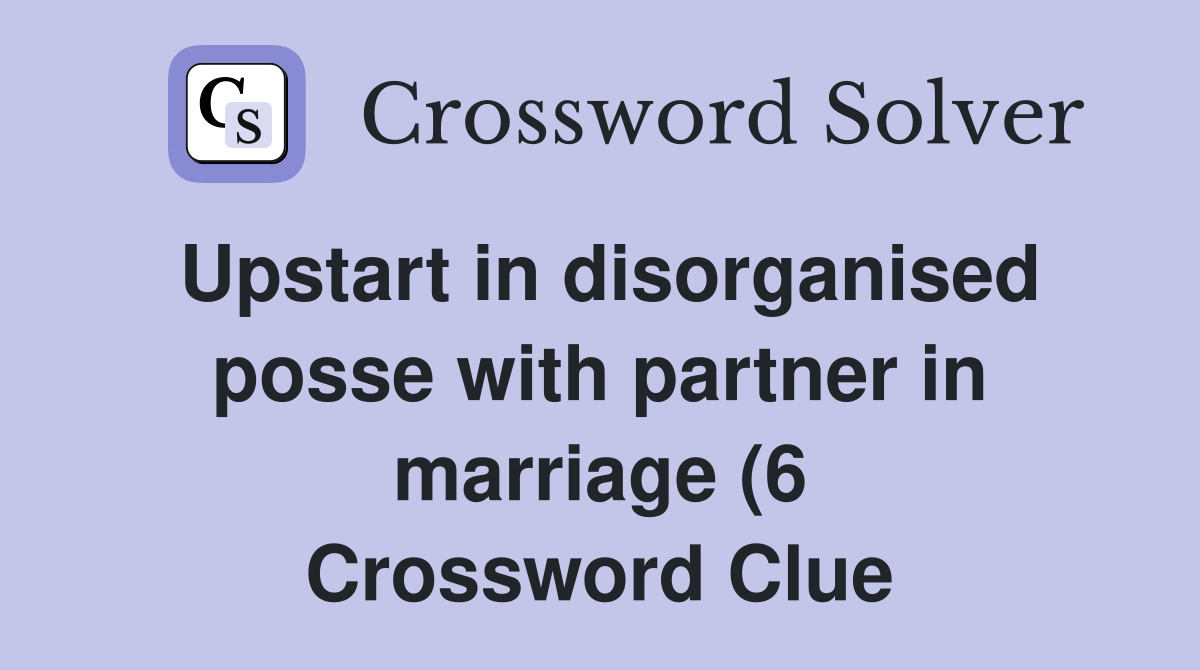 Upstart in disorganised posse with partner in marriage (6) Crossword Upstart in disorganised posse with partner in marriage (6) Crossword