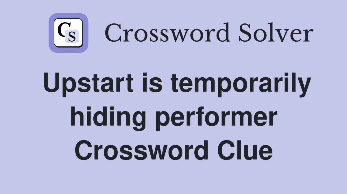 Upstart is temporarily hiding performer Crossword Clue