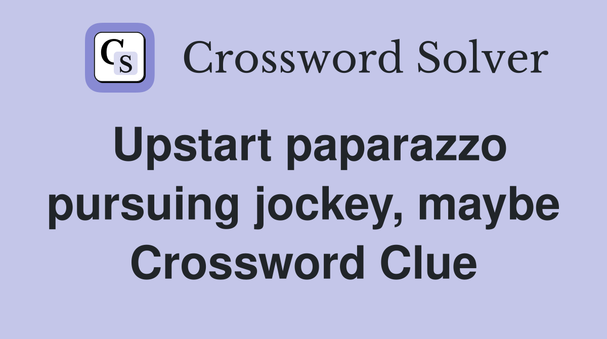 Upstart paparazzo pursuing jockey, maybe Crossword Clue