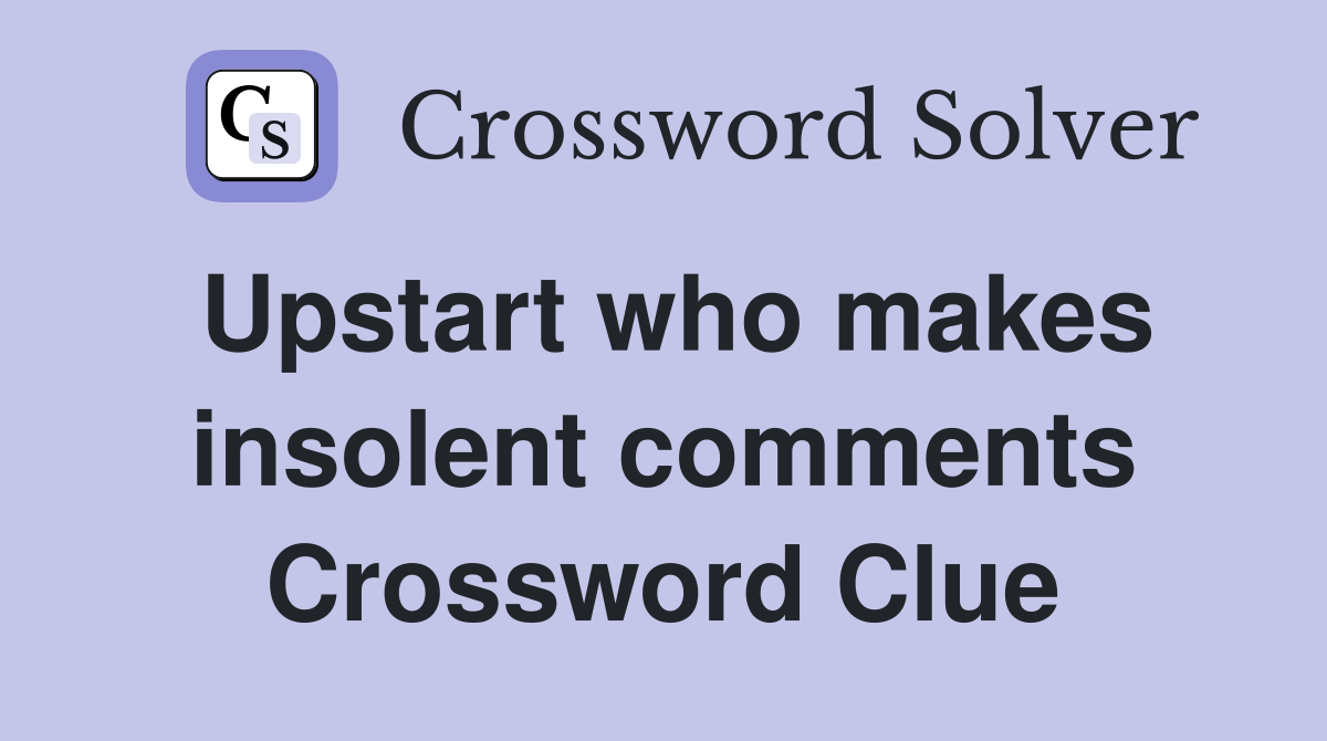 Upstart who makes insolent comments Crossword Clue