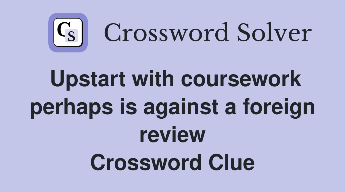 Upstart with coursework perhaps is against a foreign review Crossword Clue
