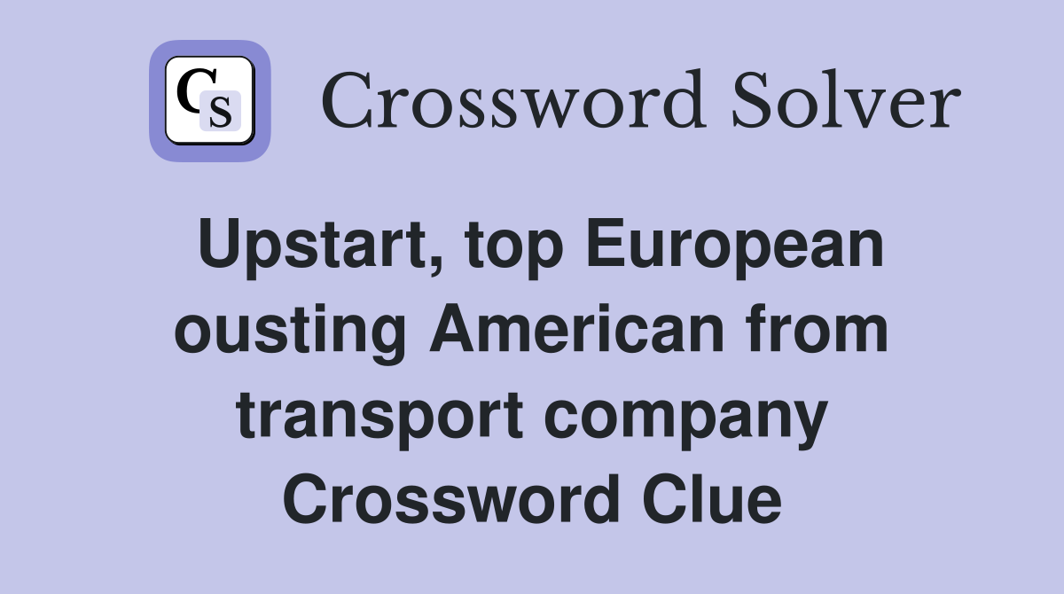 Upstart, top European ousting American from transport company Crossword Clue