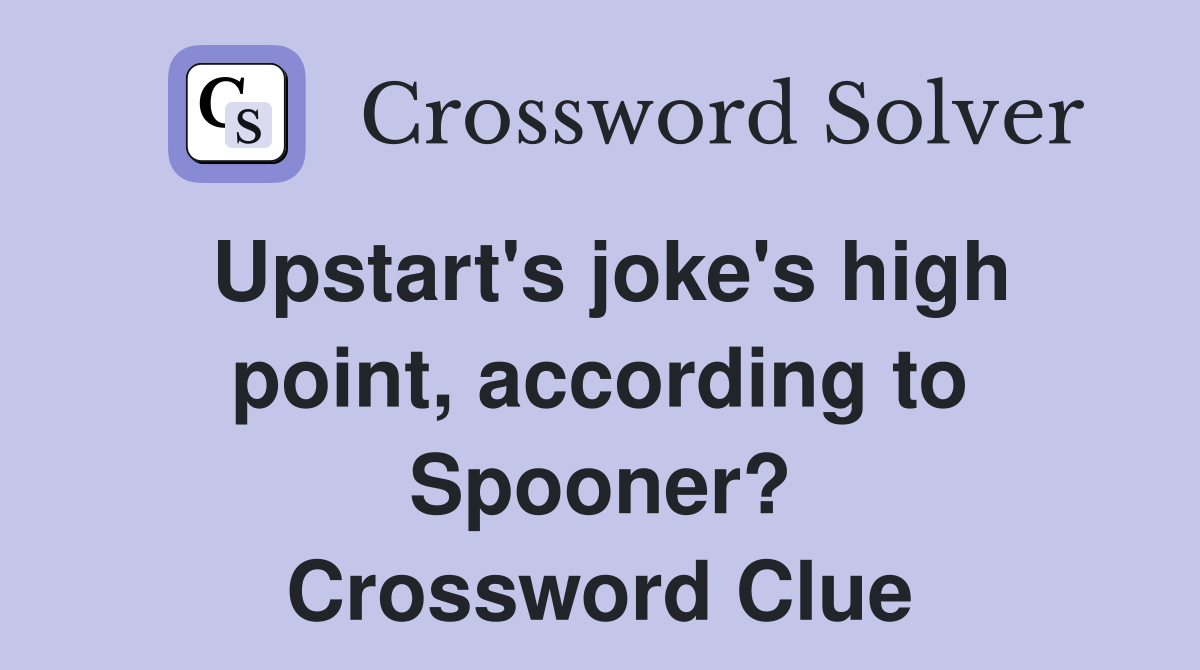 Upstart's joke's high point, according to Spooner? Crossword Clue