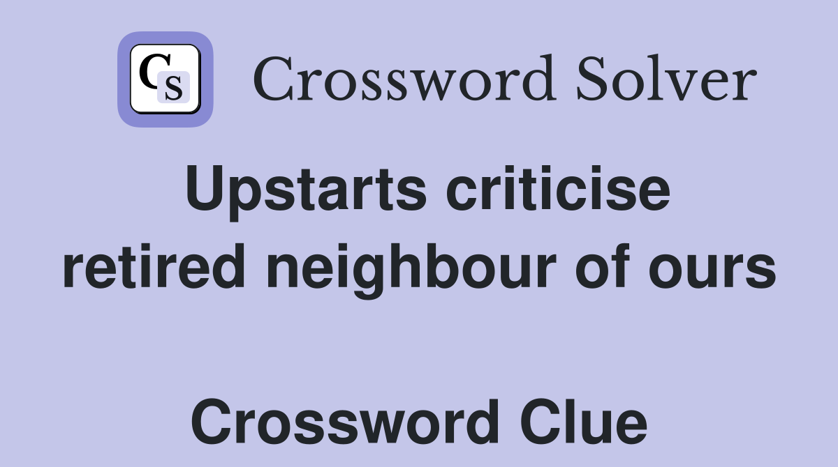 Upstarts criticise retired neighbour of ours  Crossword Clue