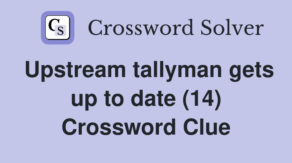 Upstream tallyman gets up to date (14) Crossword Clue