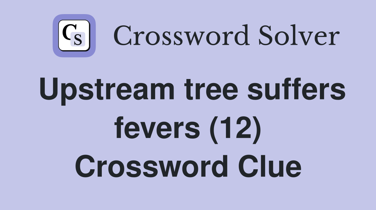 Upstream tree suffers fevers (12) Crossword Clue