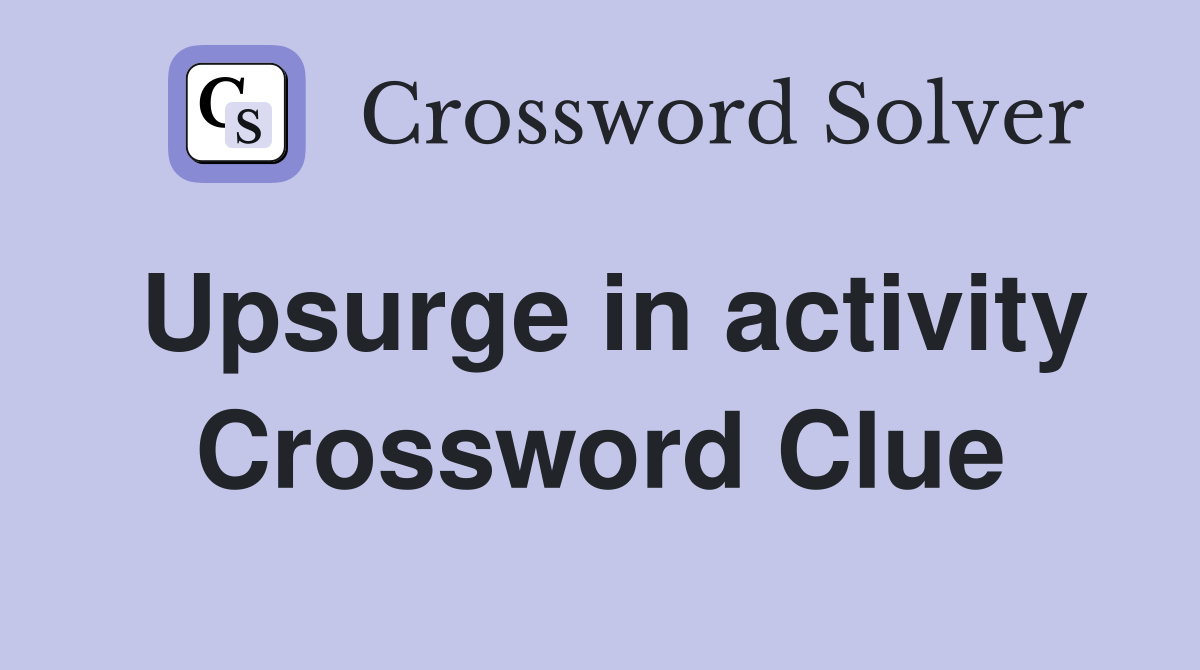 Upsurge in activity Crossword Clue