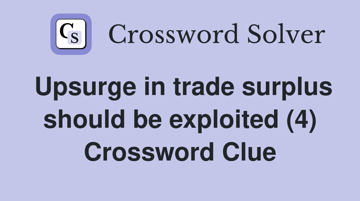 Upsurge in trade surplus should be exploited (4) Crossword Clue