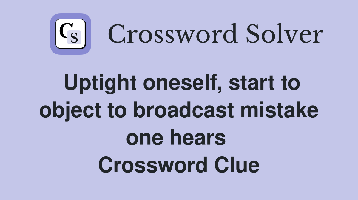Uptight oneself, start to object to broadcast mistake one hears  Crossword Clue