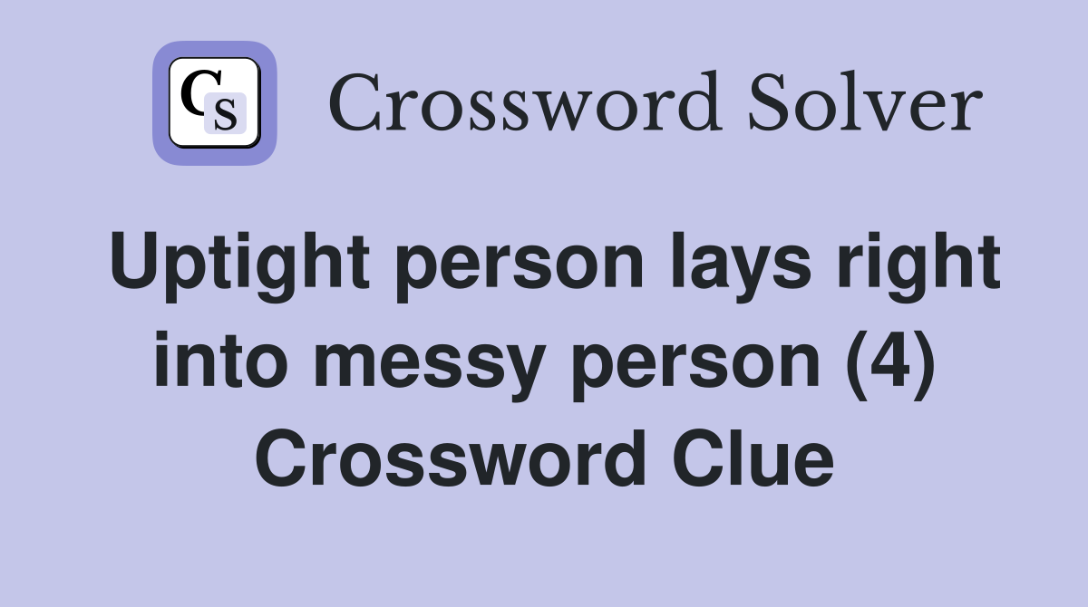 Uptight person lays right into messy person (4) Crossword Clue