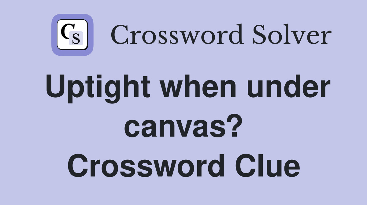 Uptight when under canvas? Crossword Clue