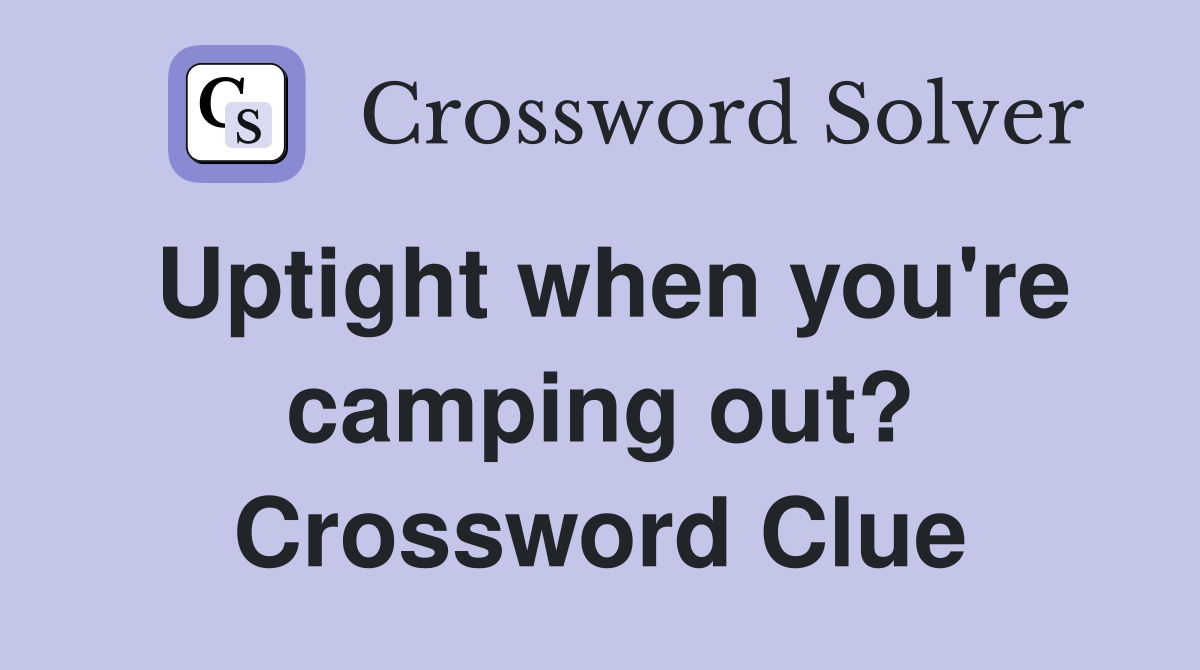 Uptight when you're camping out? Crossword Clue