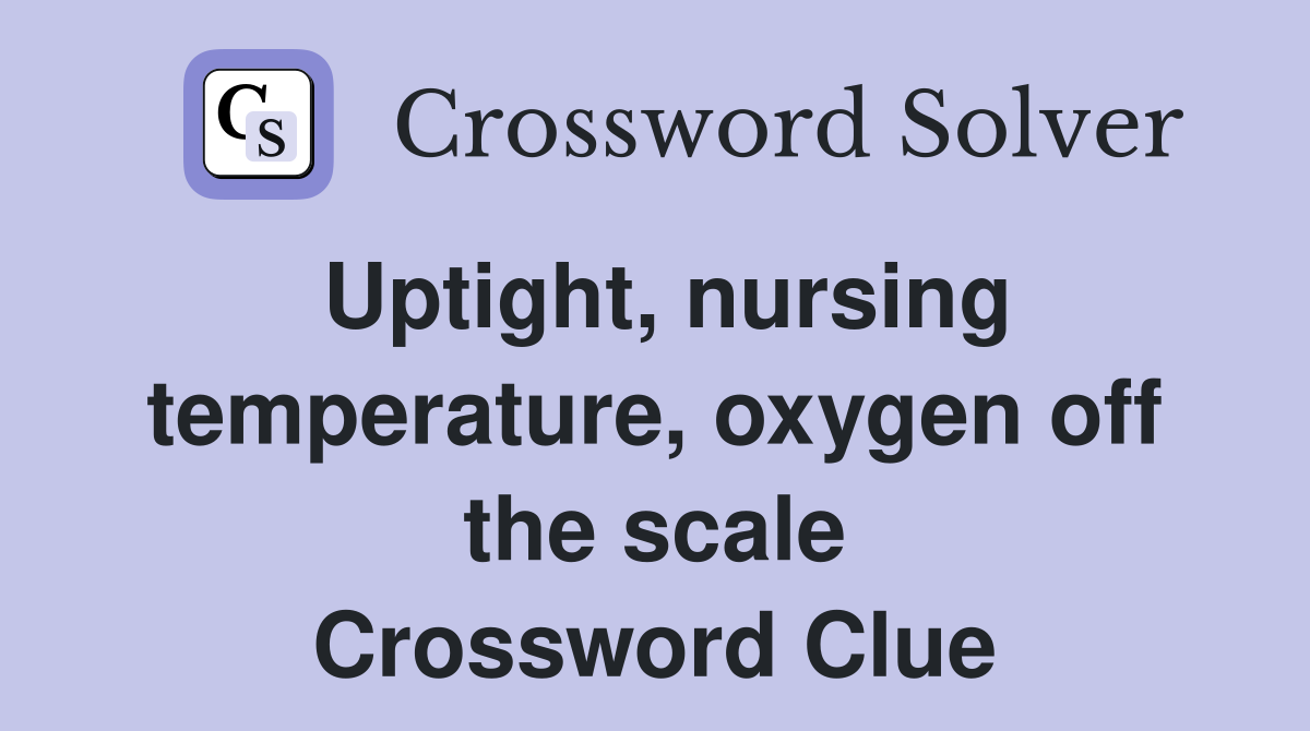 Uptight, nursing temperature, oxygen off the scale Crossword Clue