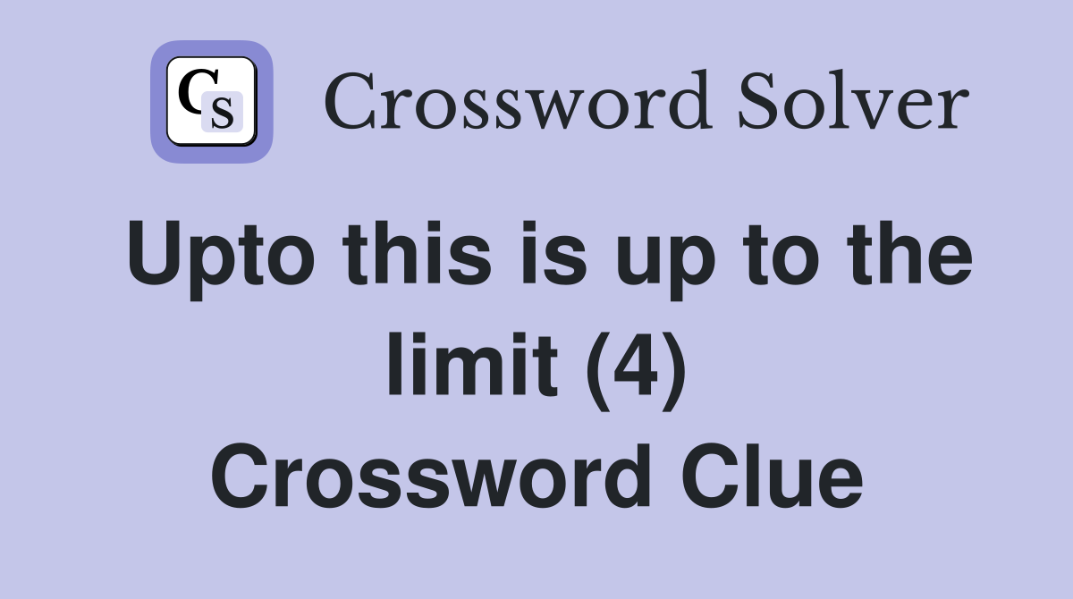 Upto this is up to the limit (4) Crossword Clue