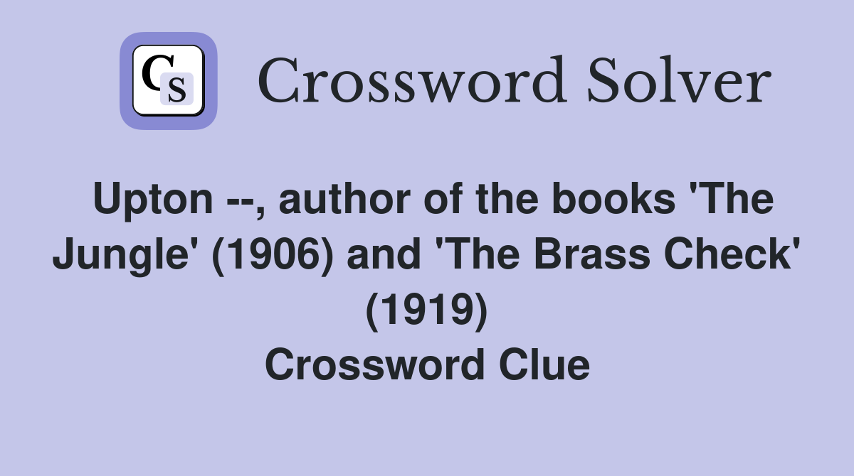 Upton --, author of the books 'The Jungle' (1906) and 'The Brass Check' (1919) Crossword Clue