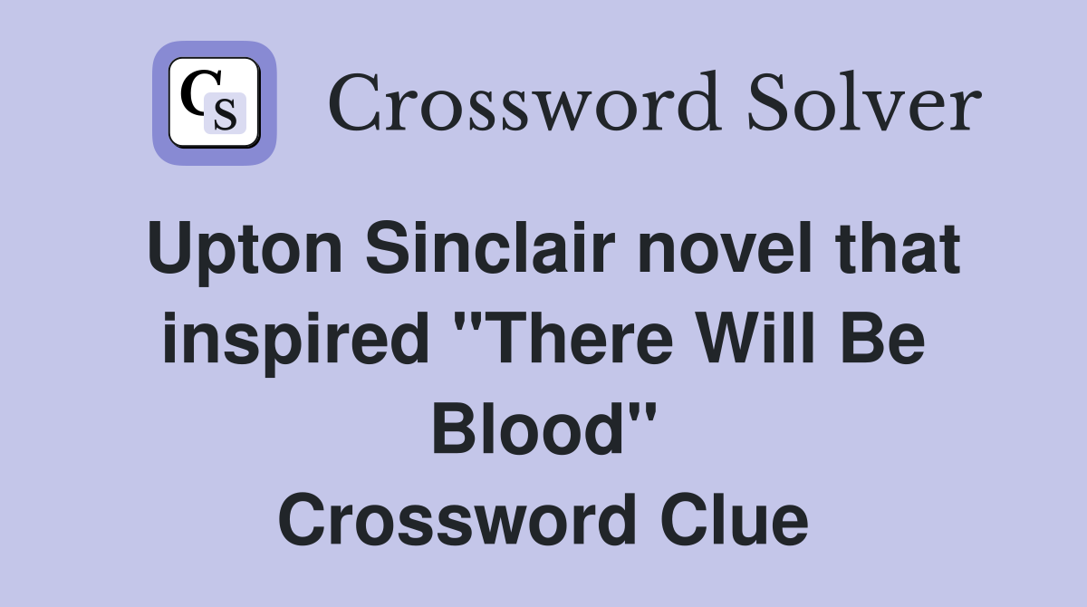 Upton Sinclair novel that inspired "There Will Be Blood" Crossword Clue