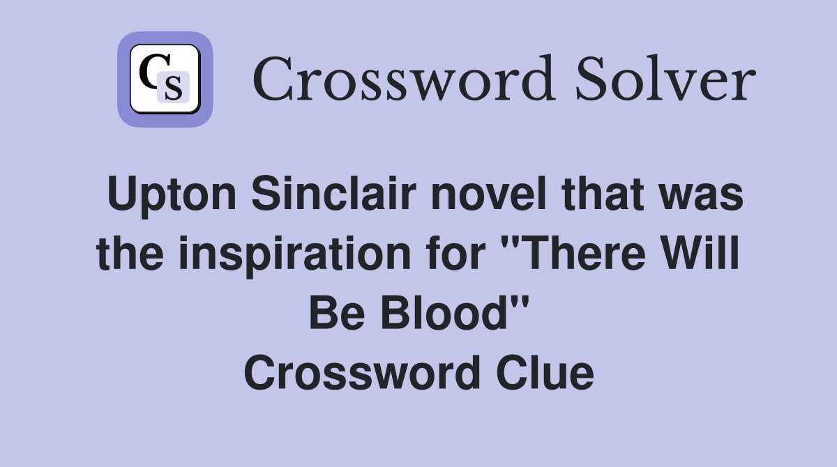 Upton Sinclair novel that was the inspiration for "There Will Be Blood" Crossword Clue