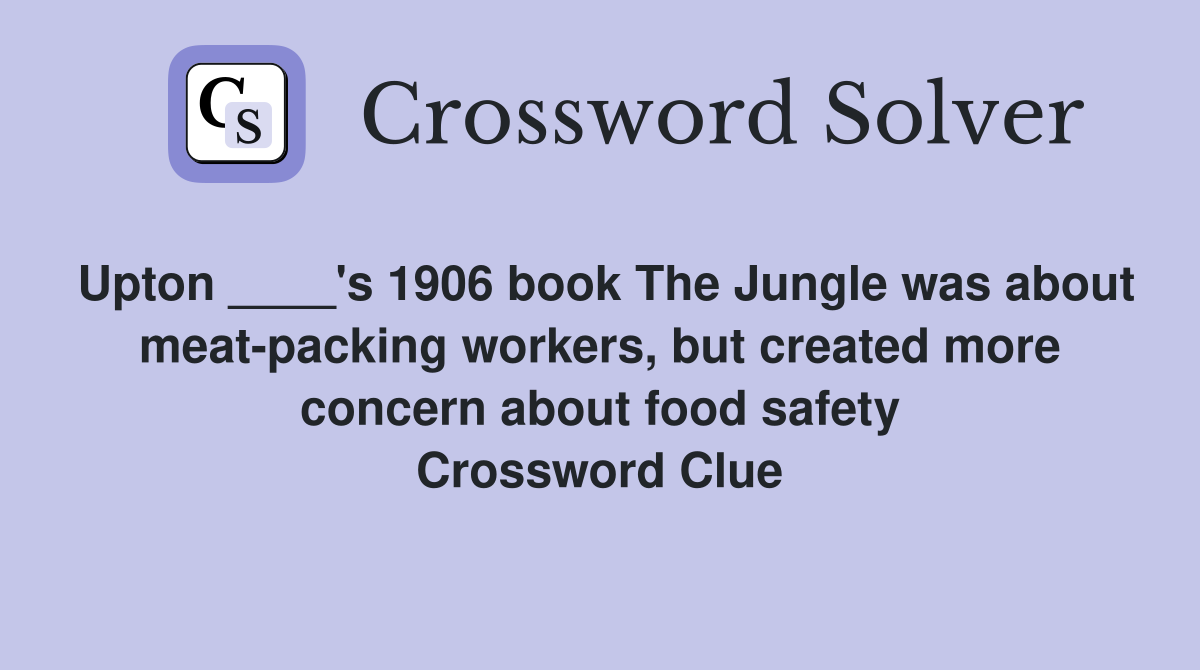 Upton ____'s 1906 book The Jungle was about meat-packing workers, but created more concern about food safety Crossword Clue