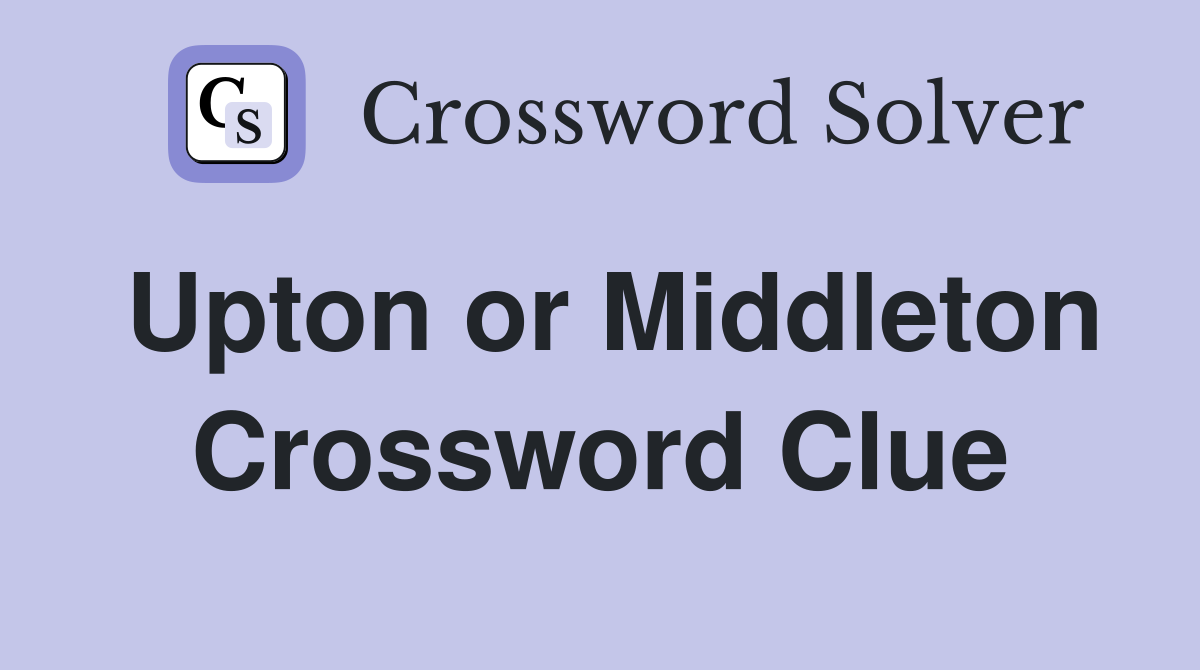 Upton or Middleton Crossword Clue