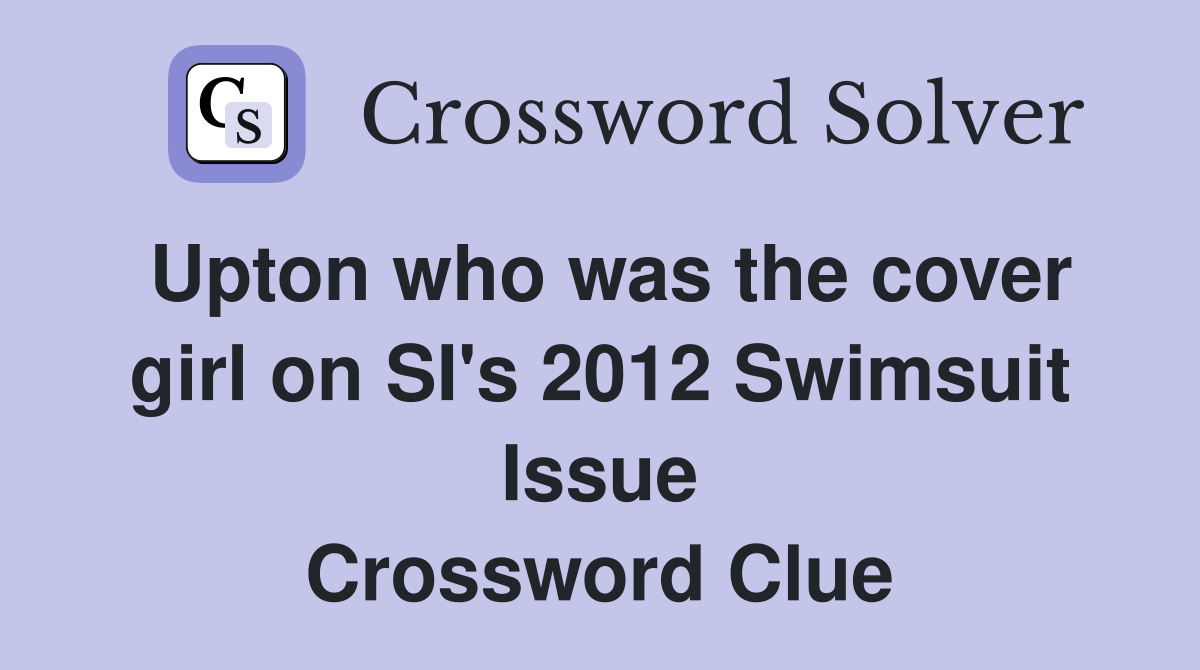 Upton who was the cover girl on SI's 2012 Swimsuit Issue Crossword Clue